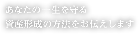 あなたの一生を守る資産形成の方法をお伝えします